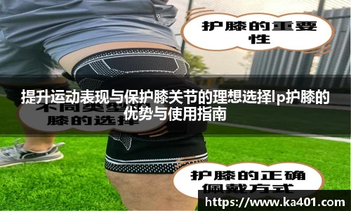 提升运动表现与保护膝关节的理想选择lp护膝的优势与使用指南